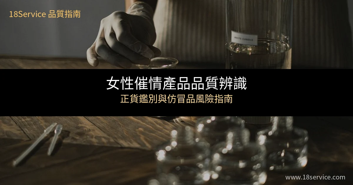 女性催情產品品質辨識與正貨鑑別指南