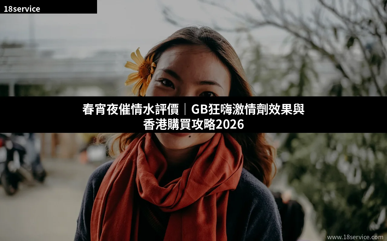 春宵夜催情水評價|GB狂嗨激情劑效果與香港購買攻略2026